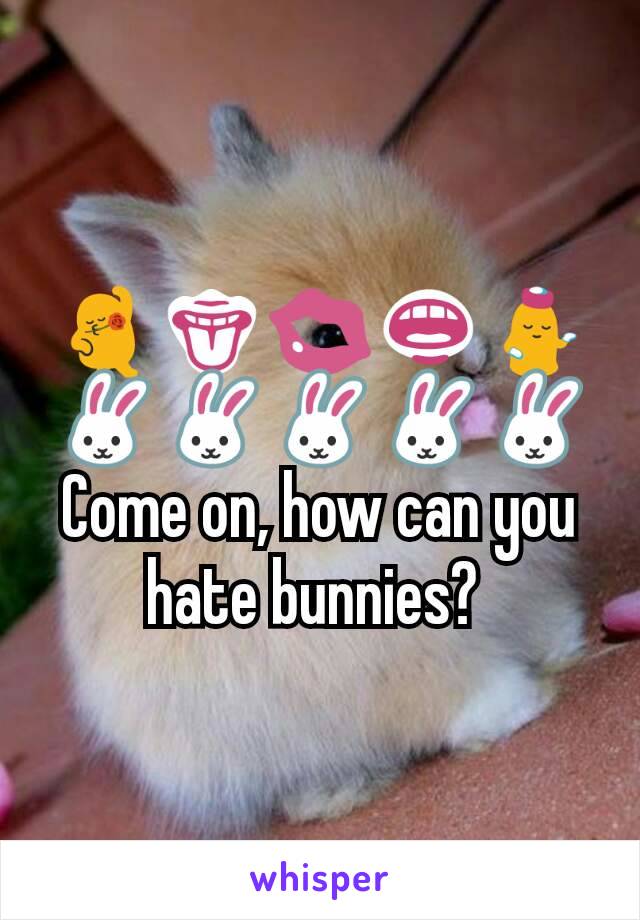 💃👅💋👄💁🐰🐰🐰🐰🐰
Come on, how can you hate bunnies? 