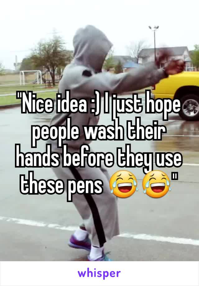 "Nice idea :) I just hope people wash their hands before they use these pens 😂😂"