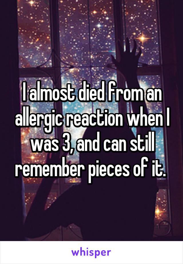 I almost died from an allergic reaction when I was 3, and can still remember pieces of it. 