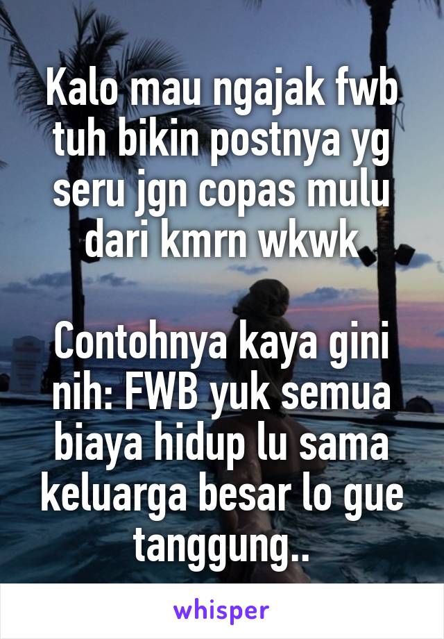 Kalo mau ngajak fwb tuh bikin postnya yg seru jgn copas mulu dari kmrn wkwk

Contohnya kaya gini nih: FWB yuk semua biaya hidup lu sama keluarga besar lo gue tanggung..