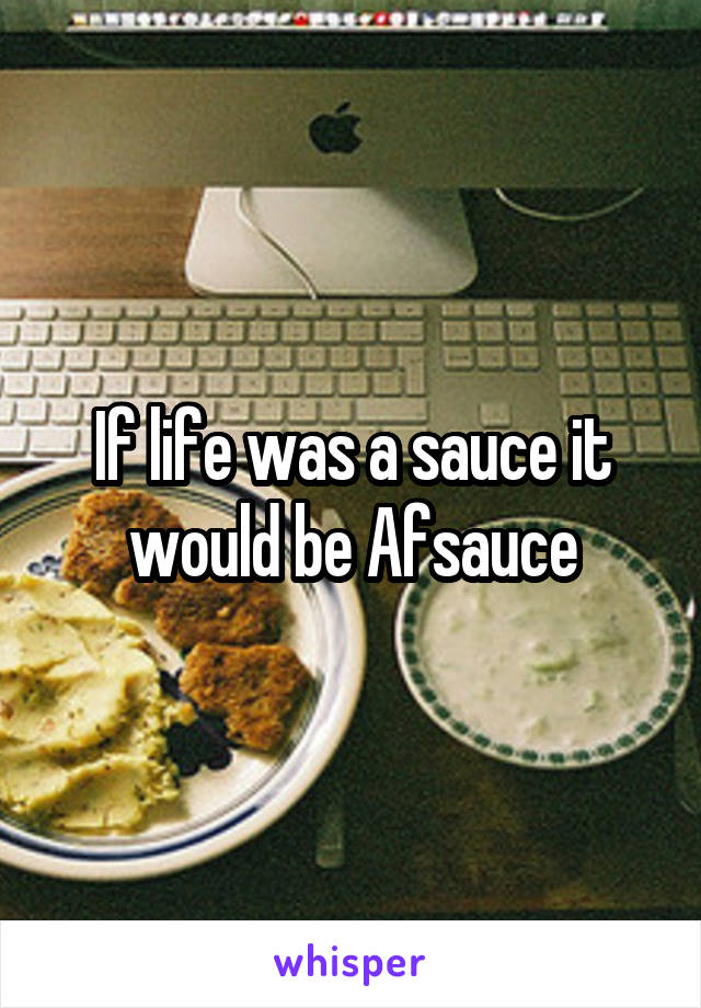 If life was a sauce it would be Afsauce