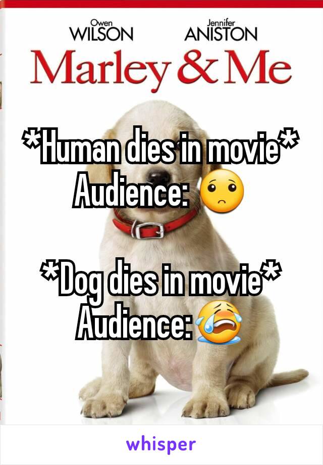 *Human dies in movie*
Audience: 🙁

*Dog dies in movie*
Audience:😭