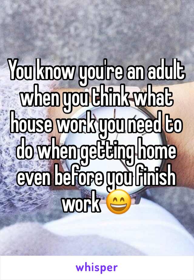 You know you're an adult when you think what house work you need to do when getting home even before you finish work 😄