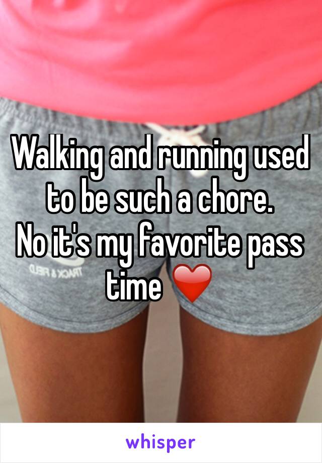 Walking and running used to be such a chore.
No it's my favorite pass time ❤️