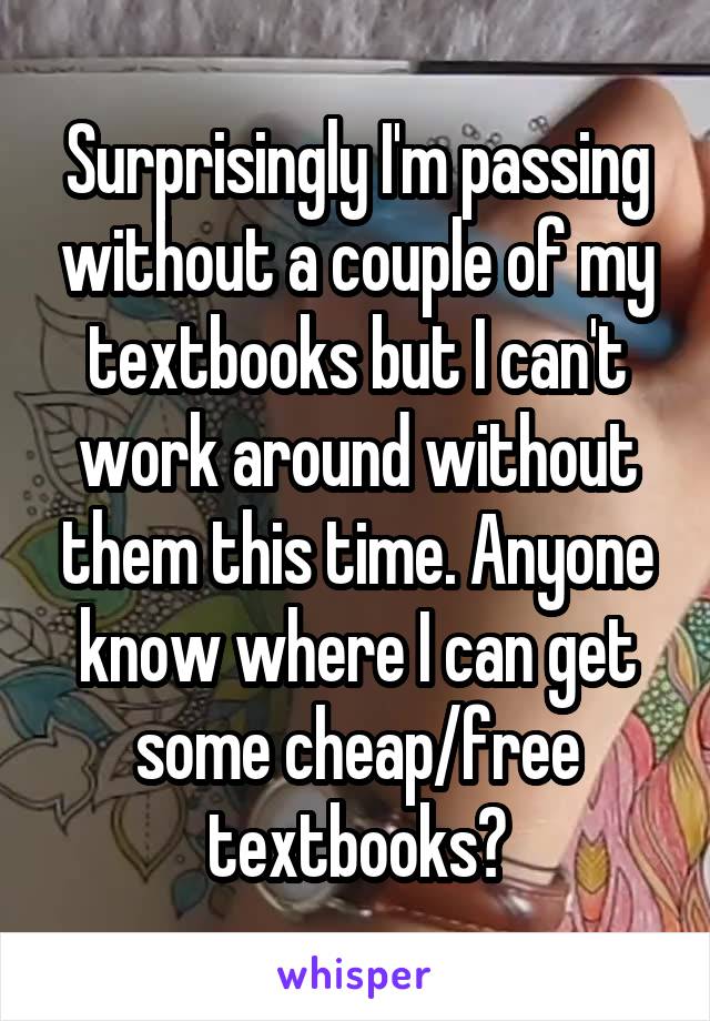 Surprisingly I'm passing without a couple of my textbooks but I can't work around without them this time. Anyone know where I can get some cheap/free textbooks?