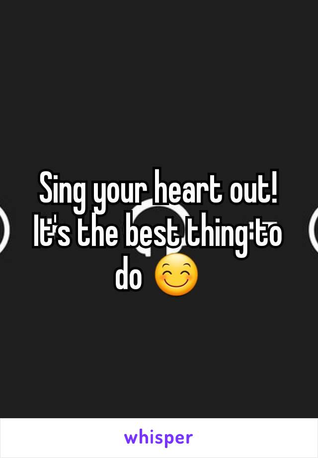 Sing your heart out! It's the best thing to do 😊