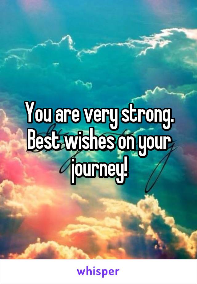 You are very strong. Best wishes on your journey!