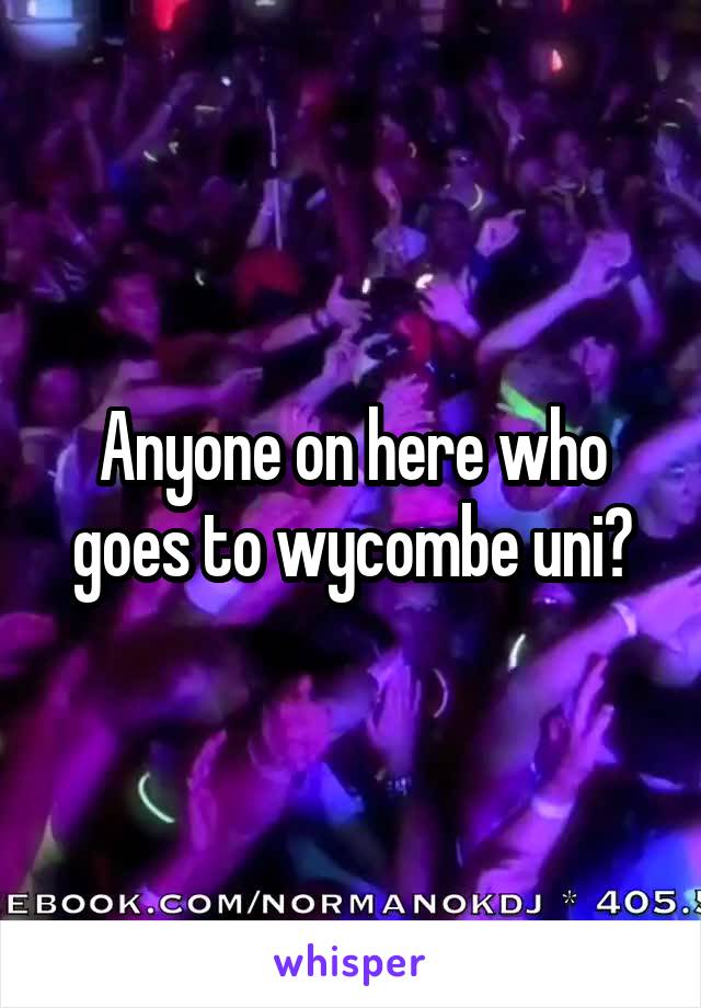 Anyone on here who goes to wycombe uni?