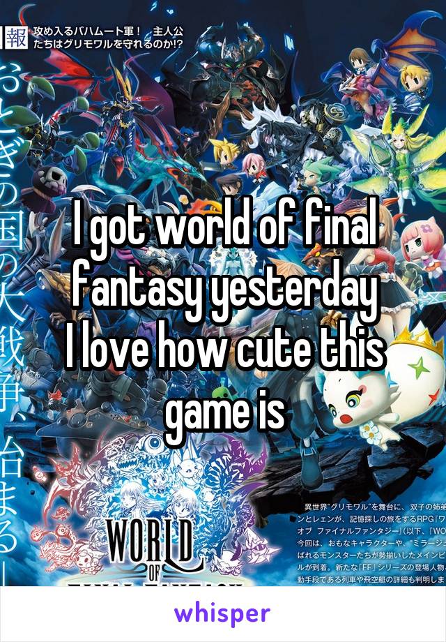 I got world of final fantasy yesterday
I love how cute this game is