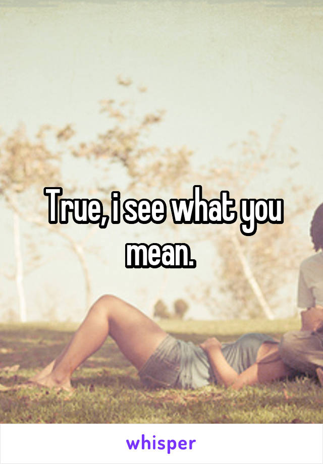 True, i see what you mean. 