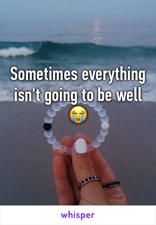 Sometimes everything isn't going to be well 😭 