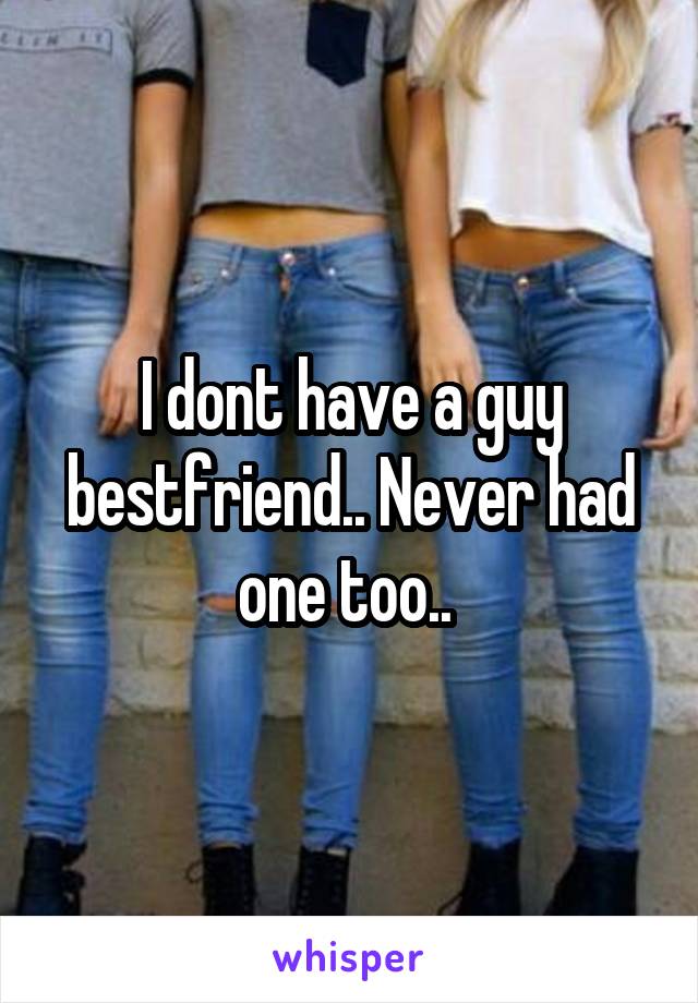 I dont have a guy bestfriend.. Never had one too.. 