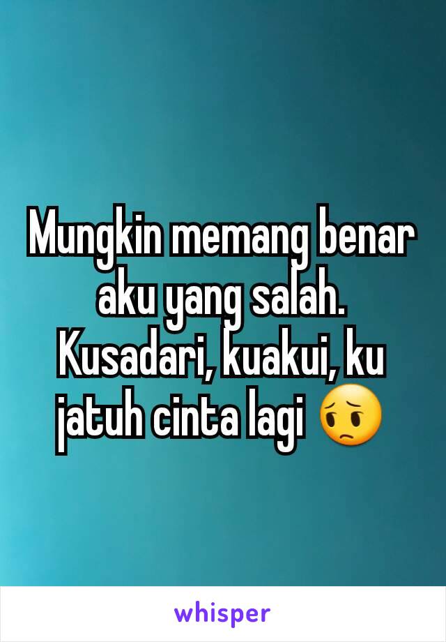 Mungkin memang benar aku yang salah.
Kusadari, kuakui, ku jatuh cinta lagi 😔