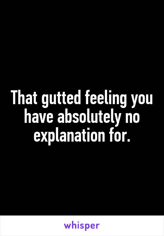 That gutted feeling you have absolutely no explanation for.