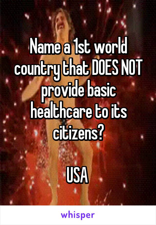 Name a 1st world country that DOES NOT provide basic healthcare to its citizens?

USA 