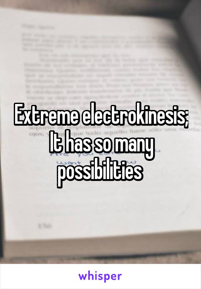 Extreme electrokinesis;
It has so many possibilities 