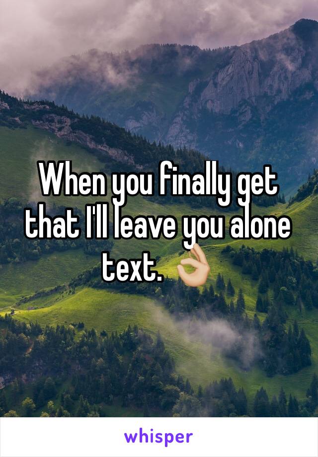 When you finally get that I'll leave you alone text. 👌🏼