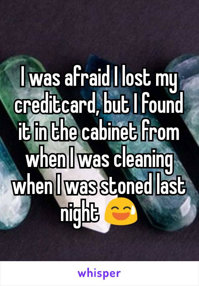 I was afraid I lost my creditcard, but I found it in the cabinet from when I was cleaning when I was stoned last night 😅