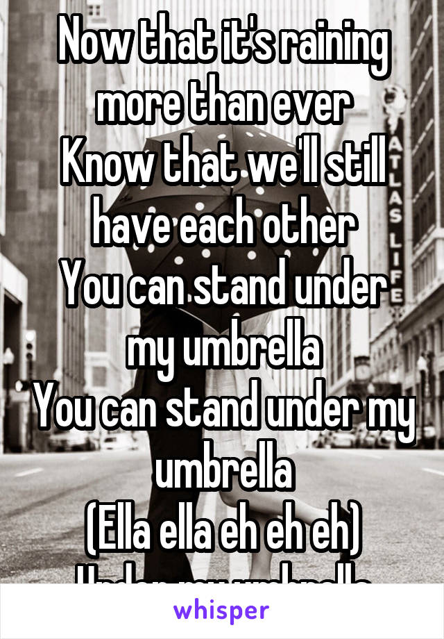 Now that it's raining more than ever
Know that we'll still have each other
You can stand under my umbrella
You can stand under my umbrella
(Ella ella eh eh eh)
Under my umbrella