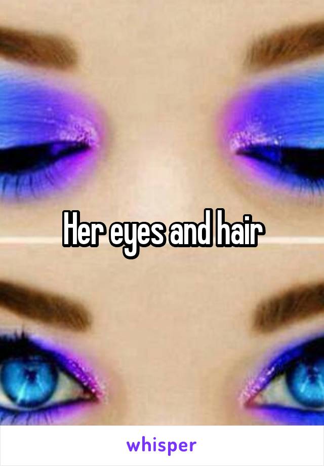 Her eyes and hair