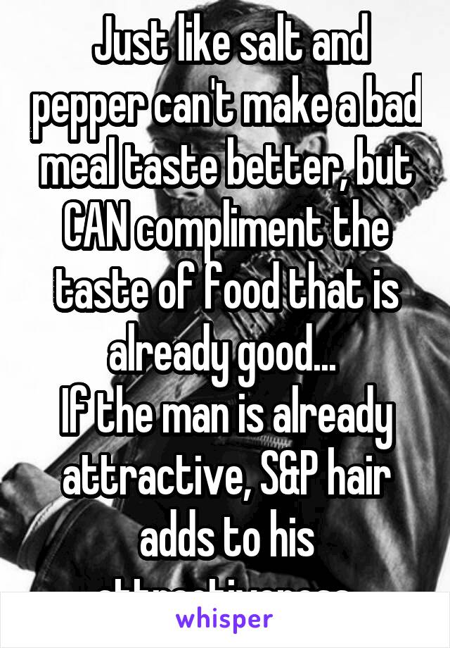  Just like salt and pepper can't make a bad meal taste better, but CAN compliment the taste of food that is already good... 
If the man is already attractive, S&P hair adds to his attractiveness.