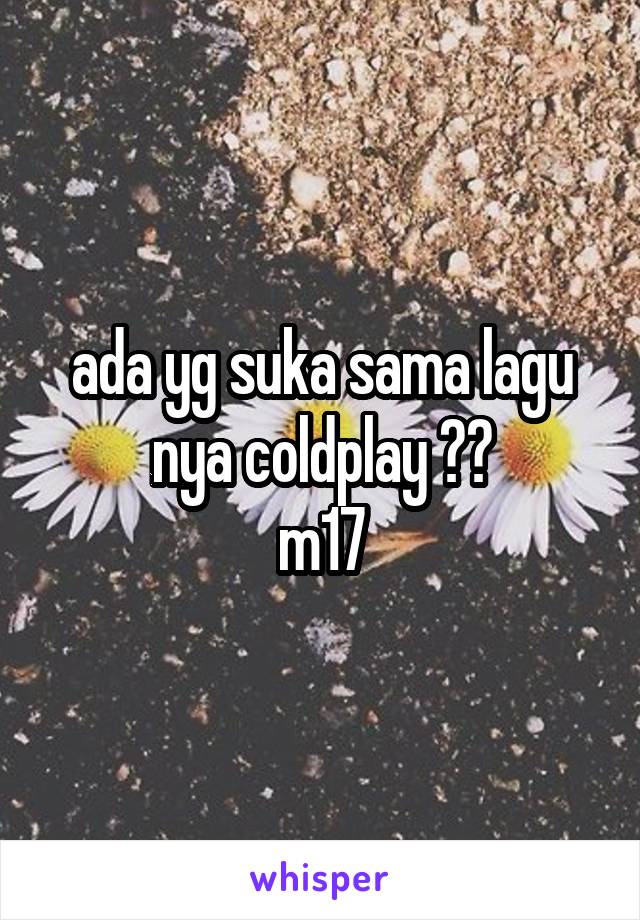 ada yg suka sama lagu nya coldplay ??
m17