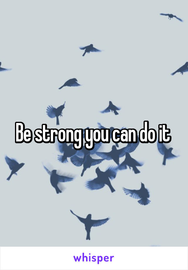 Be strong you can do it 