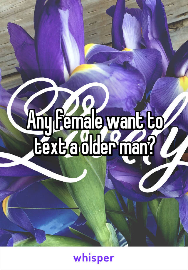 Any female want to text a older man?