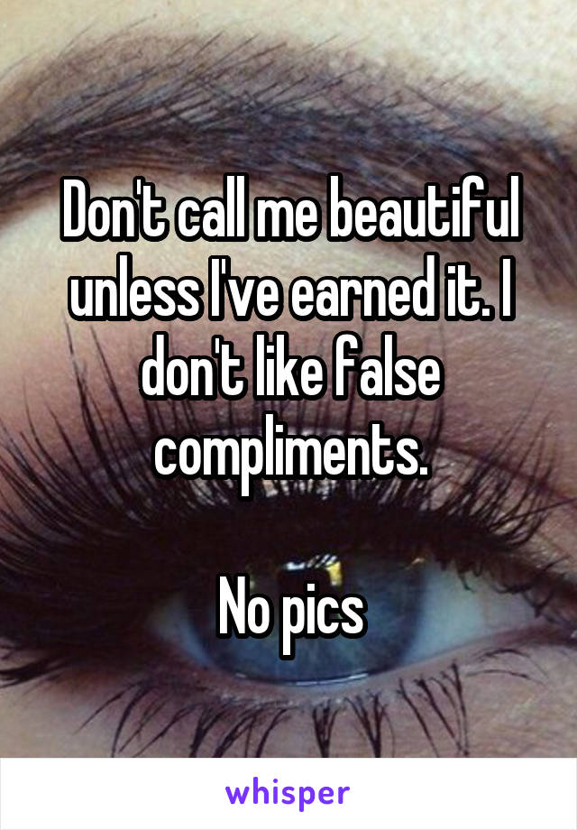 Don't call me beautiful unless I've earned it. I don't like false compliments.

No pics