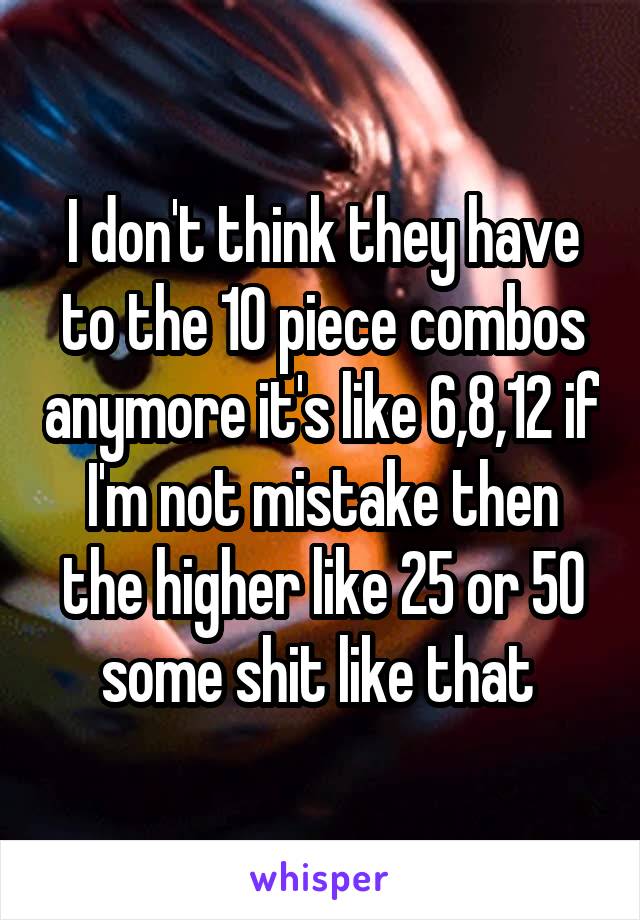 I don't think they have to the 10 piece combos anymore it's like 6,8,12 if I'm not mistake then the higher like 25 or 50 some shit like that 