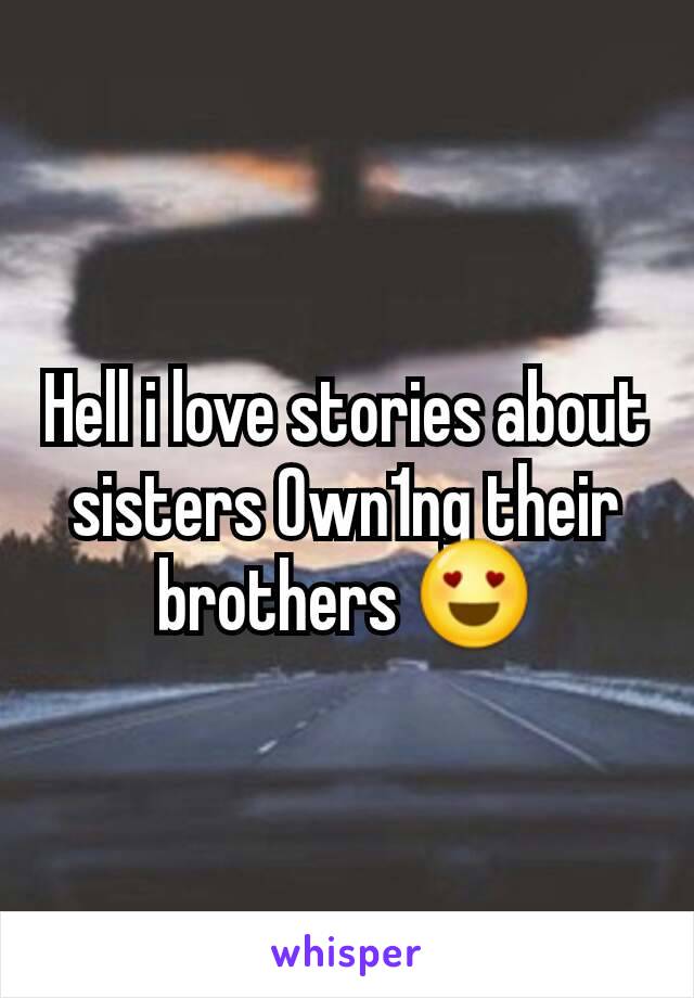 Hell i love stories about sisters 0wn1ng their brothers 😍