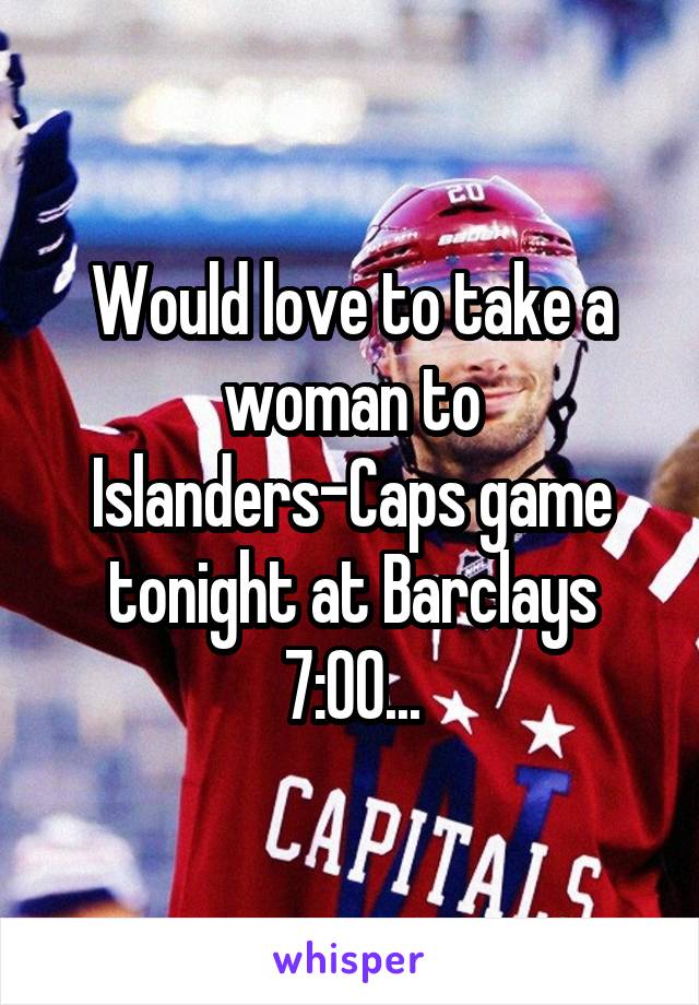 Would love to take a woman to Islanders-Caps game tonight at Barclays 7:00...