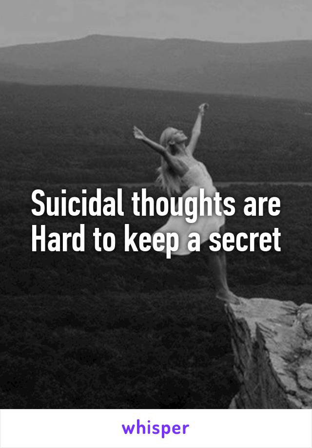 Suicidal thoughts are Hard to keep a secret