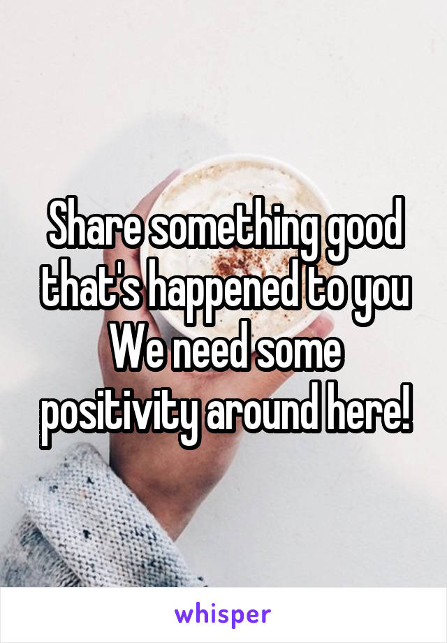 Share something good that's happened to you
We need some positivity around here!