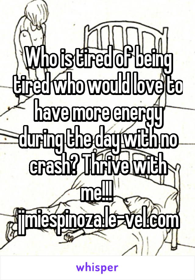 Who is tired of being tired who would love to have more energy during the day with no crash? Thrive with me!!! 
jjmiespinoza.le-vel.com