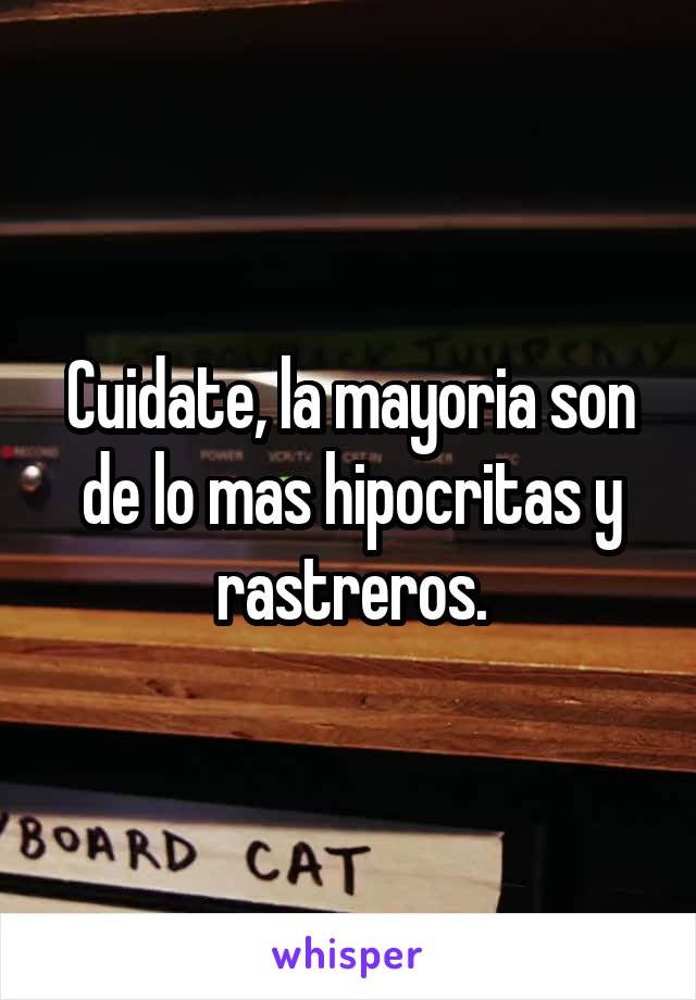 Cuidate, la mayoria son de lo mas hipocritas y rastreros.