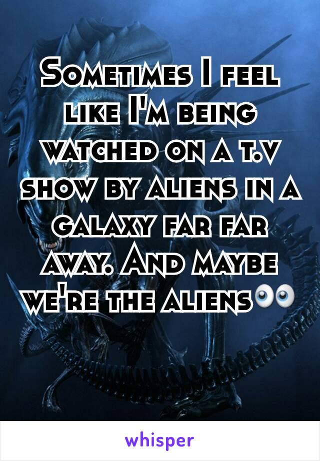 Sometimes I feel like I'm being watched on a t.v show by aliens in a galaxy far far away. And maybe we're the aliens👀