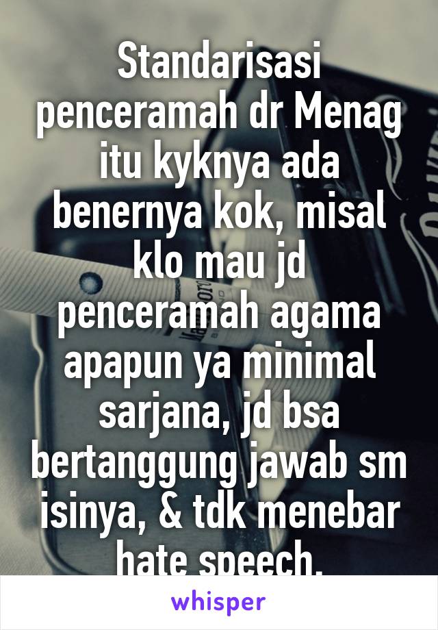 Standarisasi penceramah dr Menag itu kyknya ada benernya kok, misal klo mau jd penceramah agama apapun ya minimal sarjana, jd bsa bertanggung jawab sm isinya, & tdk menebar hate speech.