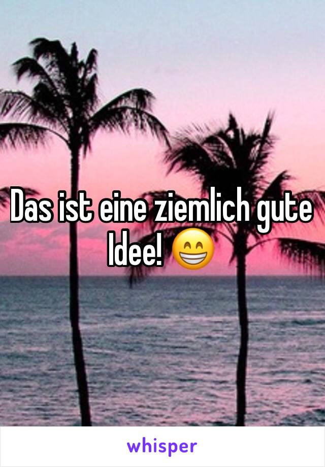 Das ist eine ziemlich gute Idee! 😁