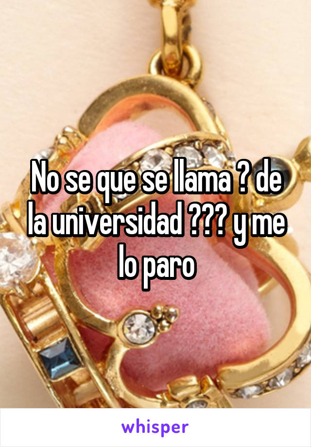 No se que se llama 🔥 de la universidad 👨‍🎓 y me lo paro