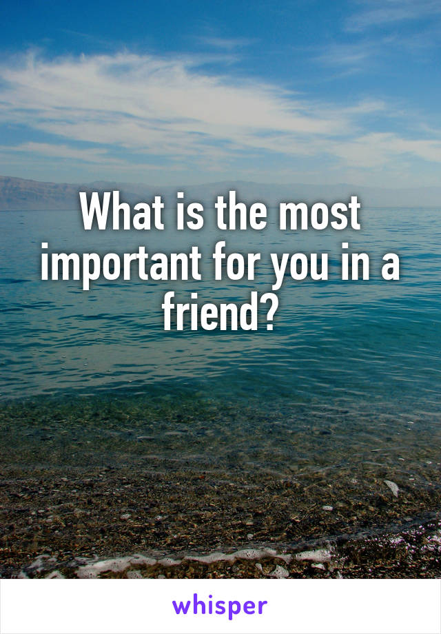 What is the most important for you in a friend?

