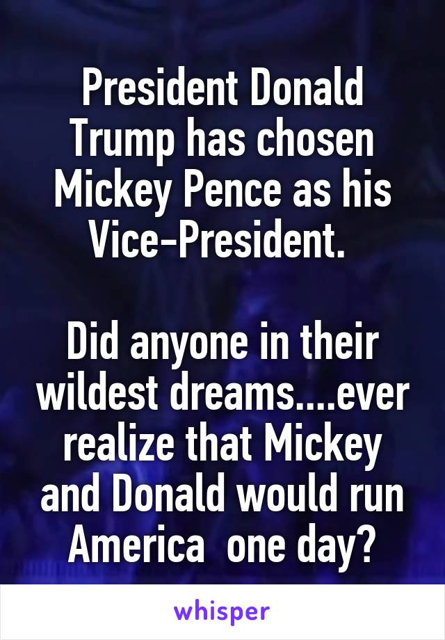 President Donald Trump has chosen Mickey Pence as his Vice-President. 

Did anyone in their wildest dreams....ever realize that Mickey and Donald would run America  one day?