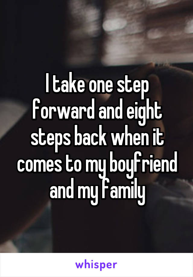 I take one step forward and eight steps back when it comes to my boyfriend and my family