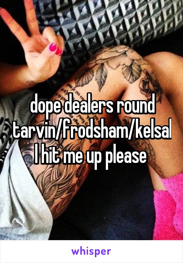 dope dealers round tarvin/frodsham/kelsall hit me up please 