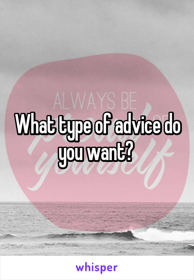 What type of advice do you want? 