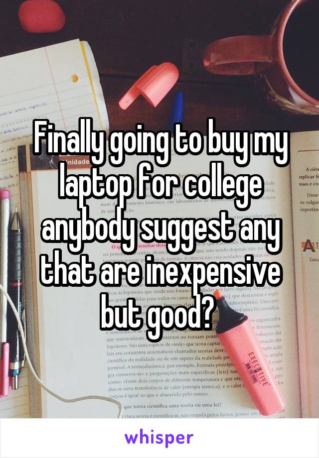 Finally going to buy my laptop for college anybody suggest any that are inexpensive but good? 