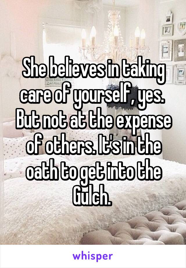 She believes in taking care of yourself, yes.  But not at the expense of others. It's in the oath to get into the Gulch. 