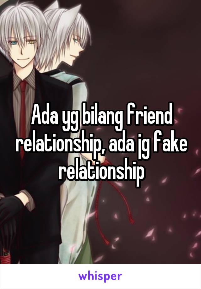 Ada yg bilang friend relationship, ada jg fake relationship