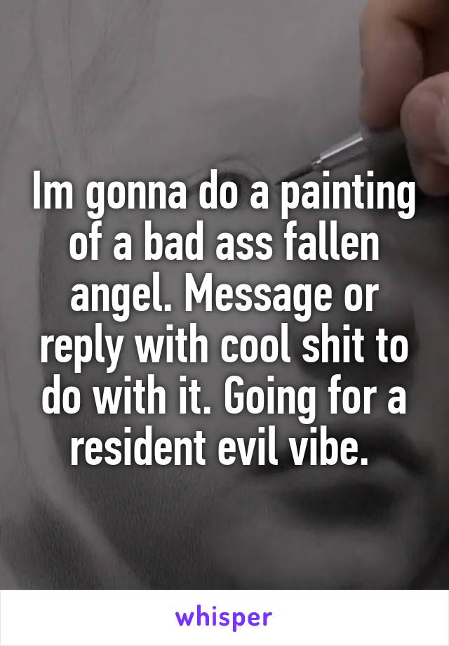 Im gonna do a painting of a bad ass fallen angel. Message or reply with cool shit to do with it. Going for a resident evil vibe. 