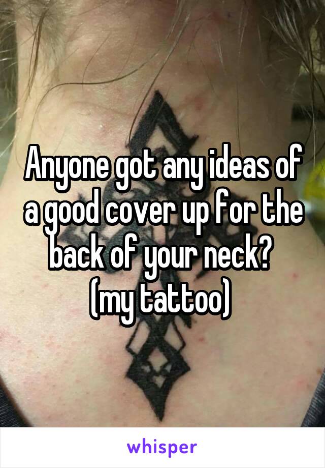 Anyone got any ideas of a good cover up for the back of your neck? 
(my tattoo) 